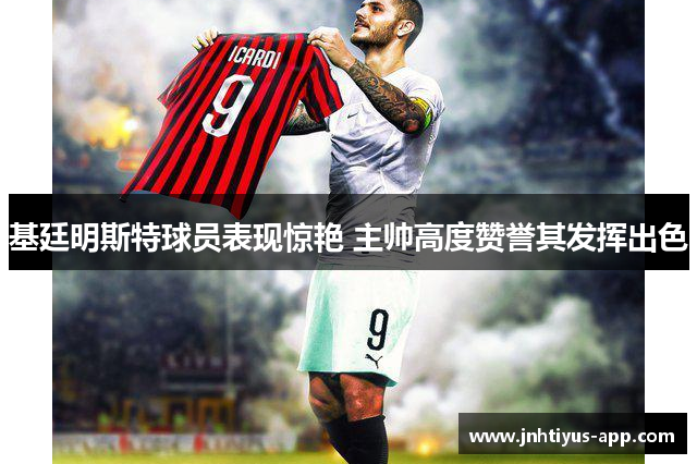 基廷明斯特球员表现惊艳 主帅高度赞誉其发挥出色