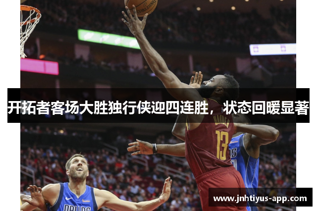 开拓者客场大胜独行侠迎四连胜，状态回暖显著
