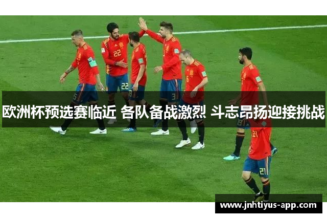 欧洲杯预选赛临近 各队备战激烈 斗志昂扬迎接挑战