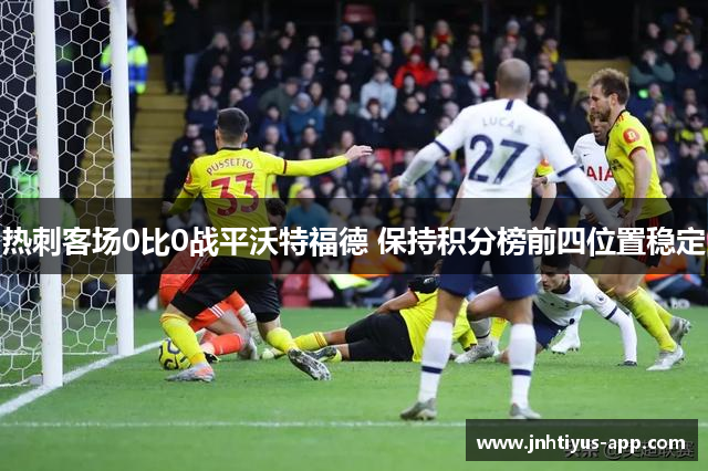 热刺客场0比0战平沃特福德 保持积分榜前四位置稳定