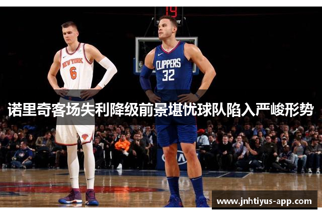 诺里奇客场失利降级前景堪忧球队陷入严峻形势