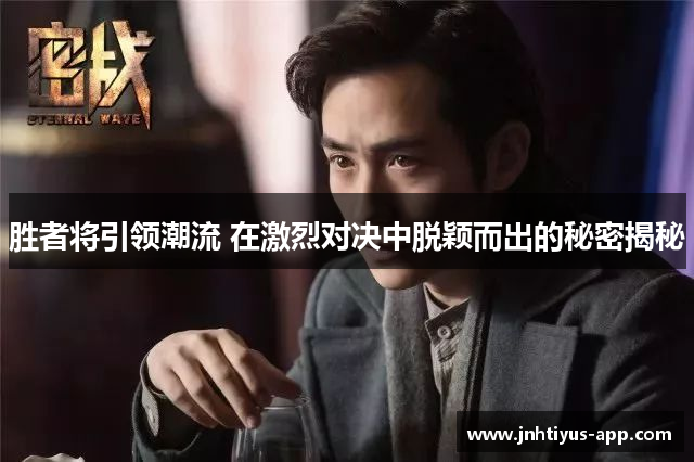 胜者将引领潮流 在激烈对决中脱颖而出的秘密揭秘