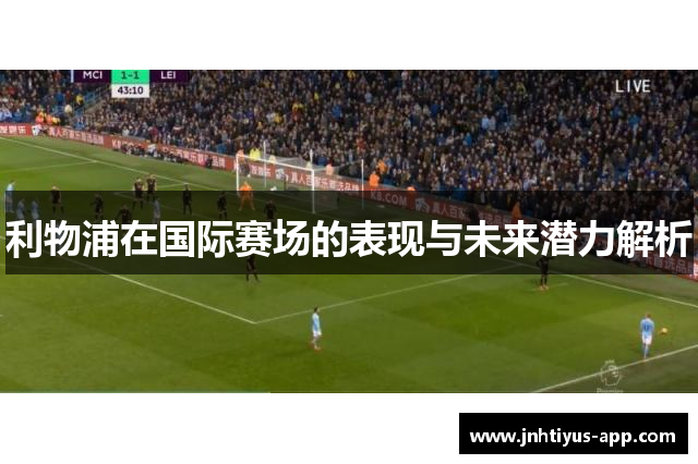 利物浦在国际赛场的表现与未来潜力解析