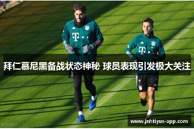拜仁慕尼黑备战状态神秘 球员表现引发极大关注