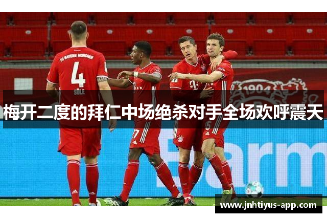 梅开二度的拜仁中场绝杀对手全场欢呼震天