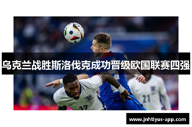 乌克兰战胜斯洛伐克成功晋级欧国联赛四强
