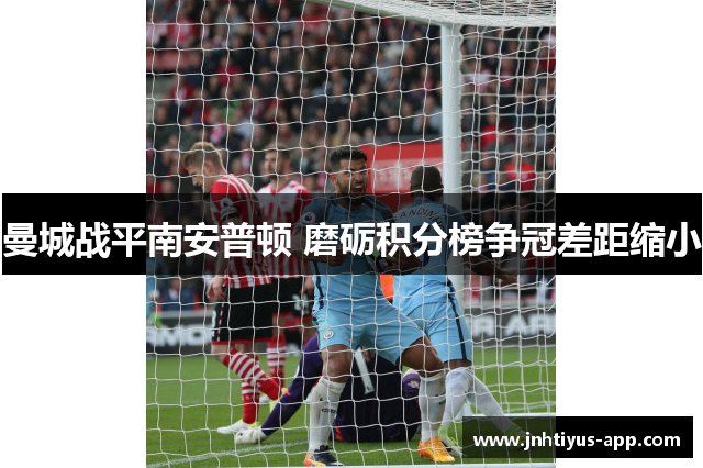 曼城战平南安普顿 磨砺积分榜争冠差距缩小