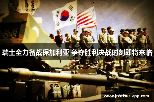 瑞士全力备战保加利亚 争夺胜利决战时刻即将来临