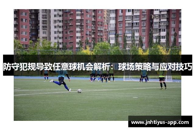 防守犯规导致任意球机会解析：球场策略与应对技巧