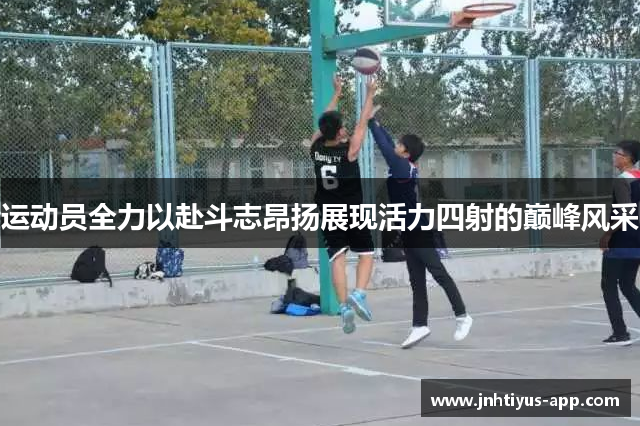 运动员全力以赴斗志昂扬展现活力四射的巅峰风采