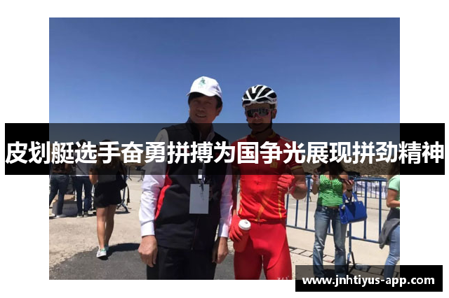 皮划艇选手奋勇拼搏为国争光展现拼劲精神