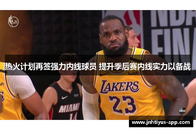 热火计划再签强力内线球员 提升季后赛内线实力以备战