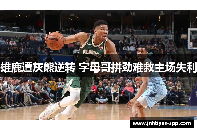 雄鹿遭灰熊逆转 字母哥拼劲难救主场失利