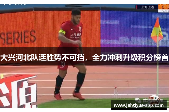 大兴河北队连胜势不可挡，全力冲刺升级积分榜首