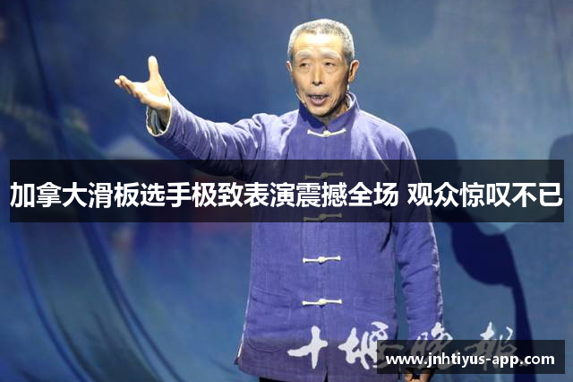 加拿大滑板选手极致表演震撼全场 观众惊叹不已