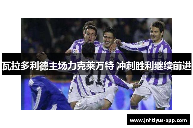 瓦拉多利德主场力克莱万特 冲刺胜利继续前进