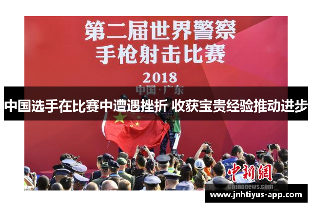 中国选手在比赛中遭遇挫折 收获宝贵经验推动进步