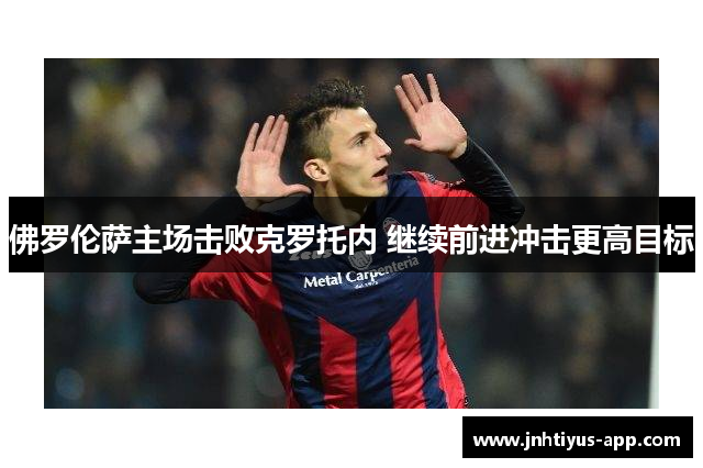 佛罗伦萨主场击败克罗托内 继续前进冲击更高目标