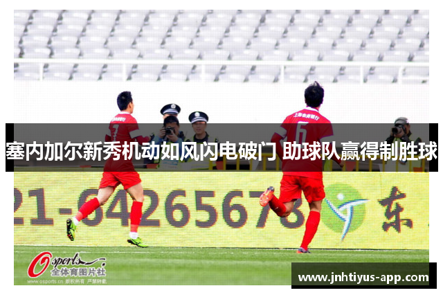 塞内加尔新秀机动如风闪电破门 助球队赢得制胜球