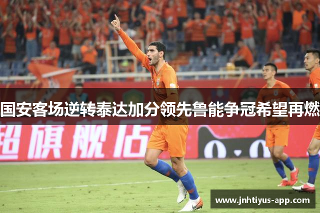 国安客场逆转泰达加分领先鲁能争冠希望再燃