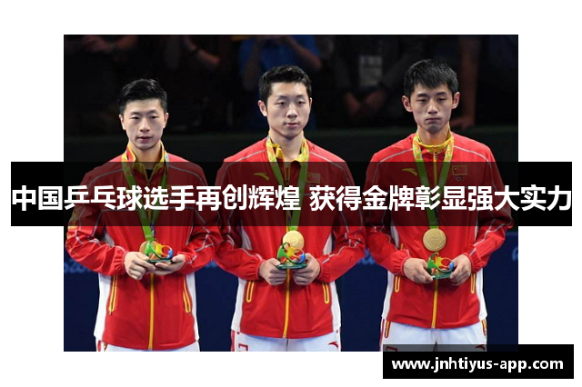 中国乒乓球选手再创辉煌 获得金牌彰显强大实力