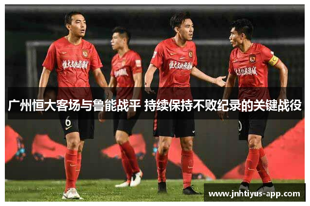 广州恒大客场与鲁能战平 持续保持不败纪录的关键战役