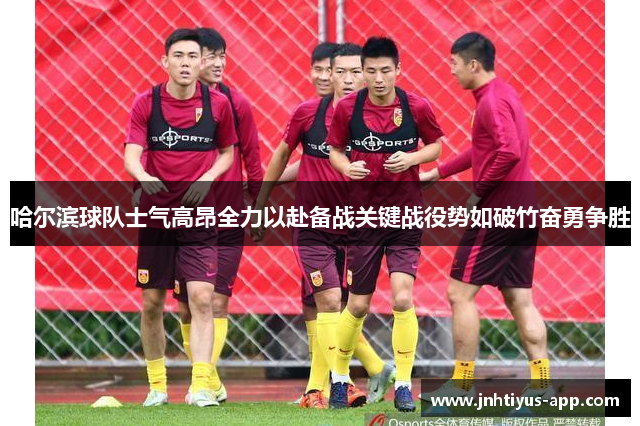 哈尔滨球队士气高昂全力以赴备战关键战役势如破竹奋勇争胜