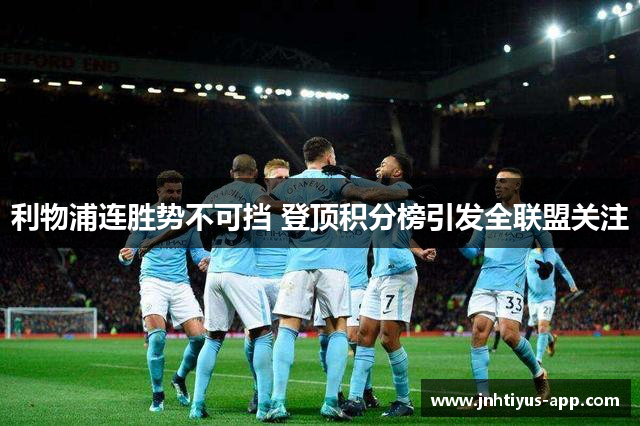 利物浦连胜势不可挡 登顶积分榜引发全联盟关注
