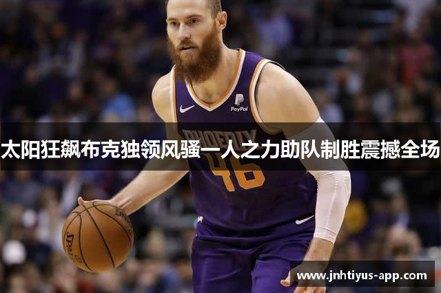 太阳狂飙布克独领风骚一人之力助队制胜震撼全场