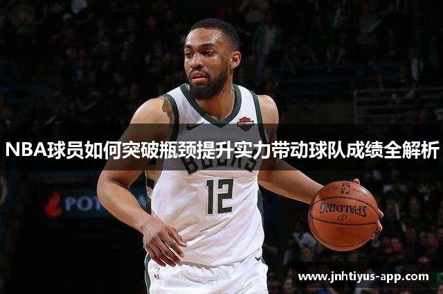 NBA球员如何突破瓶颈提升实力带动球队成绩全解析