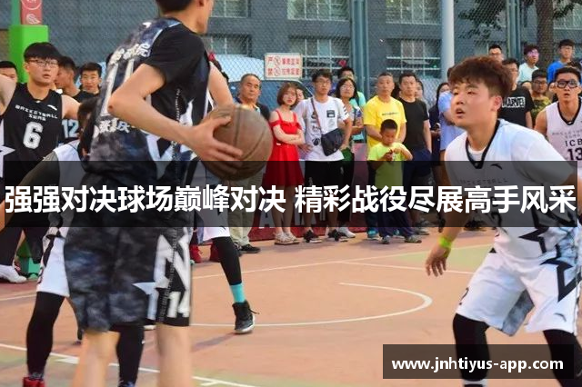 强强对决球场巅峰对决 精彩战役尽展高手风采