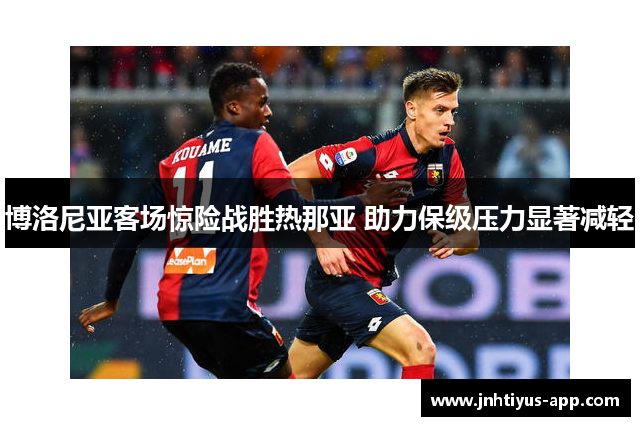 博洛尼亚客场惊险战胜热那亚 助力保级压力显著减轻