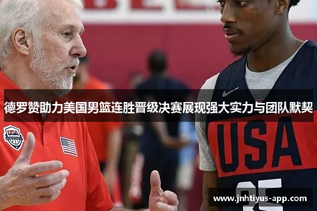 德罗赞助力美国男篮连胜晋级决赛展现强大实力与团队默契