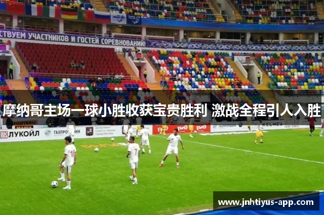摩纳哥主场一球小胜收获宝贵胜利 激战全程引人入胜
