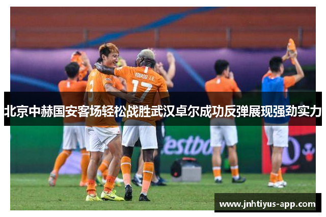 北京中赫国安客场轻松战胜武汉卓尔成功反弹展现强劲实力