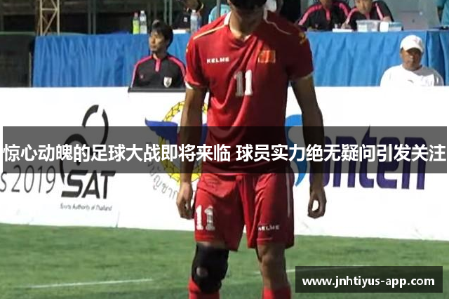 惊心动魄的足球大战即将来临 球员实力绝无疑问引发关注