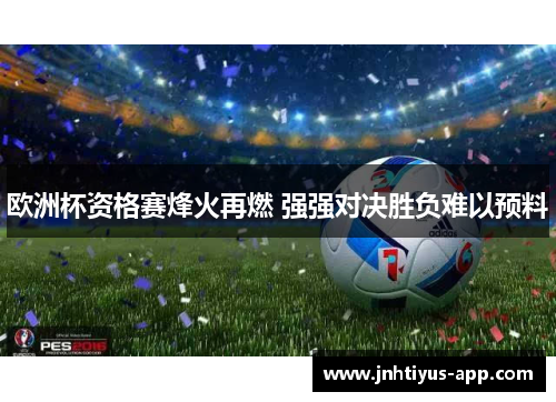 欧洲杯资格赛烽火再燃 强强对决胜负难以预料
