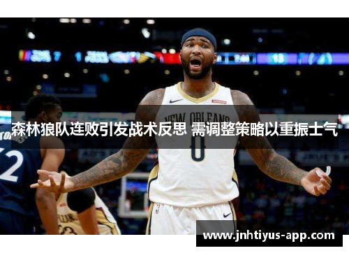 森林狼队连败引发战术反思 需调整策略以重振士气
