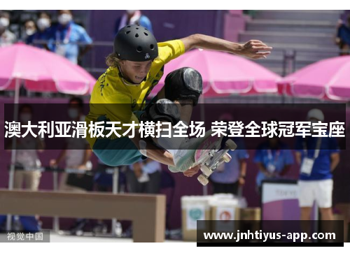 澳大利亚滑板天才横扫全场 荣登全球冠军宝座
