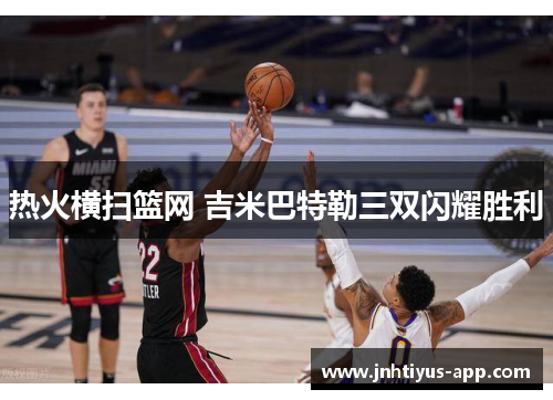 热火横扫篮网 吉米巴特勒三双闪耀胜利