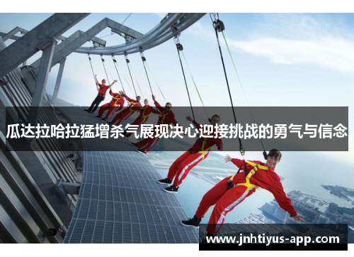 瓜达拉哈拉猛增杀气展现决心迎接挑战的勇气与信念