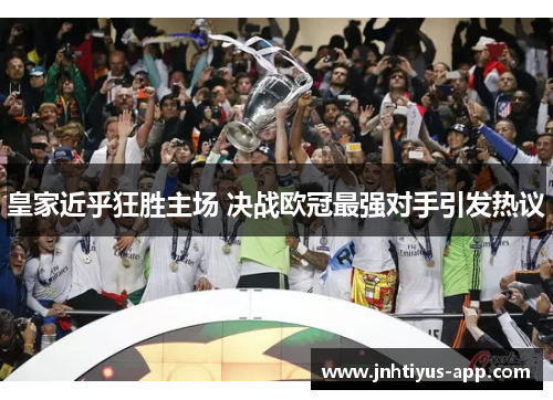 皇家近乎狂胜主场 决战欧冠最强对手引发热议