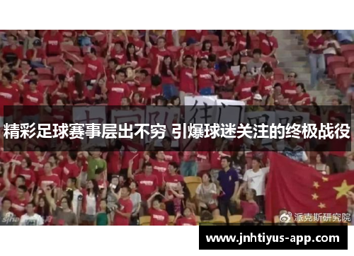 精彩足球赛事层出不穷 引爆球迷关注的终极战役
