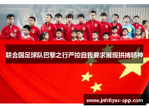 联合国足球队巴黎之行严控自我要求展现拼搏精神