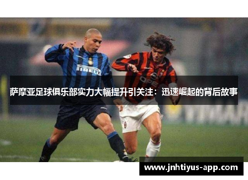 萨摩亚足球俱乐部实力大幅提升引关注：迅速崛起的背后故事