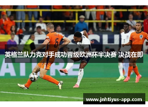 英格兰队力克对手成功晋级欧洲杯半决赛 决战在即