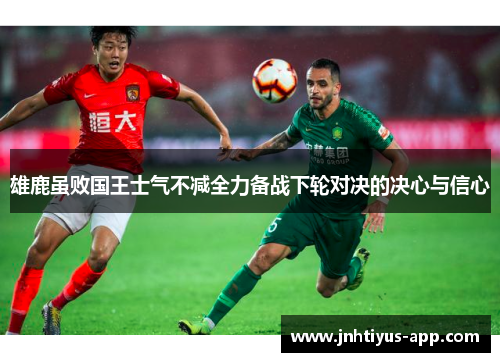 雄鹿虽败国王士气不减全力备战下轮对决的决心与信心