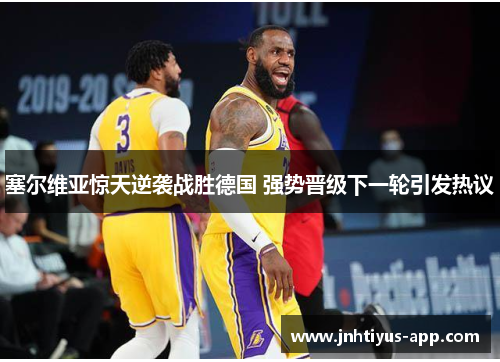 塞尔维亚惊天逆袭战胜德国 强势晋级下一轮引发热议
