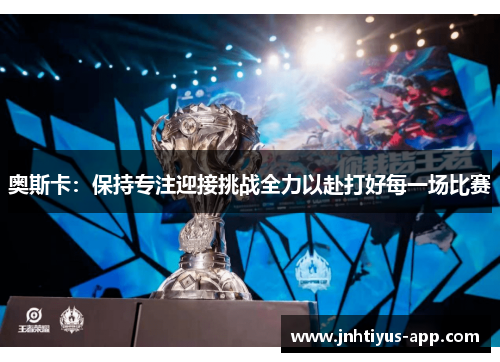 奥斯卡：保持专注迎接挑战全力以赴打好每一场比赛