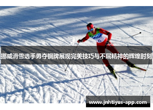 挪威滑雪选手勇夺铜牌展现完美技巧与不屈精神的辉煌时刻